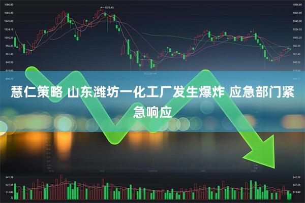 慧仁策略 山东潍坊一化工厂发生爆炸 应急部门紧急响应