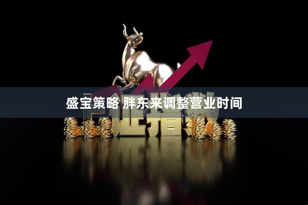 盛宝策略 胖东来调整营业时间