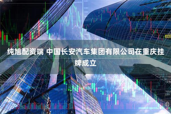 纯旭配资端 中国长安汽车集团有限公司在重庆挂牌成立