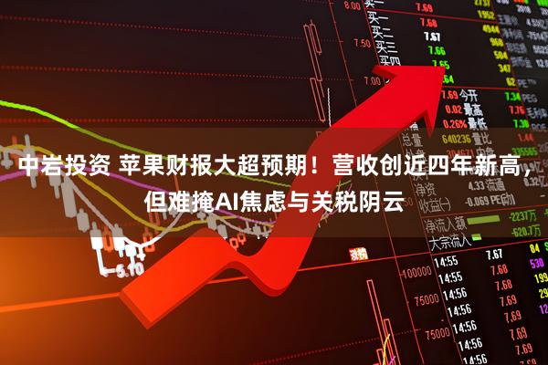 中岩投资 苹果财报大超预期！营收创近四年新高，但难掩AI焦虑与关税阴云