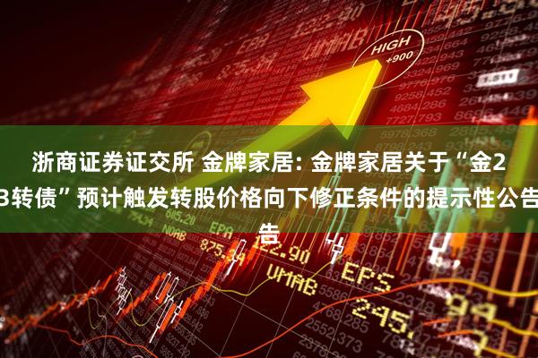 浙商证券证交所 金牌家居: 金牌家居关于“金23转债”预计触发转股价格向下修正条件的提示性公告