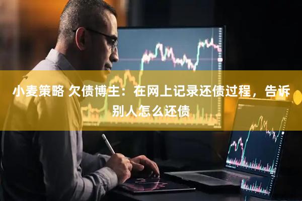 小麦策略 欠债博主：在网上记录还债过程，告诉别人怎么还债