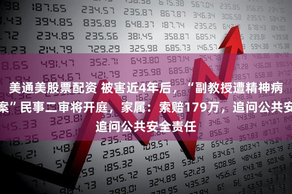 美通美股票配资 被害近4年后，“副教授遭精神病人杀害案”民事二审将开庭，家属：索赔179万，追问公共安全责任