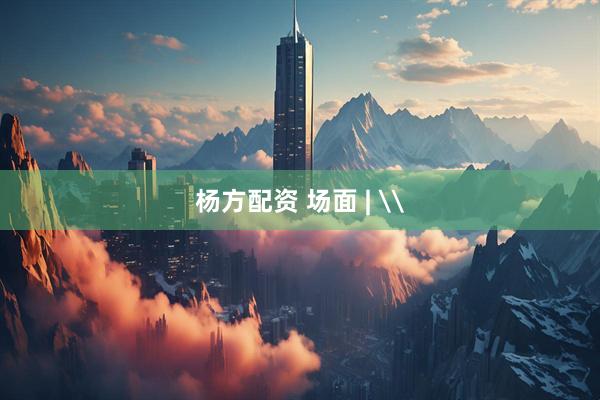 杨方配资 场面 | \