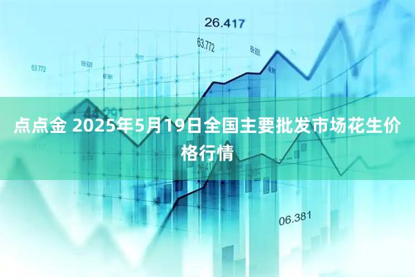 点点金 2025年5月19日全国主要批发市场花生价格行情