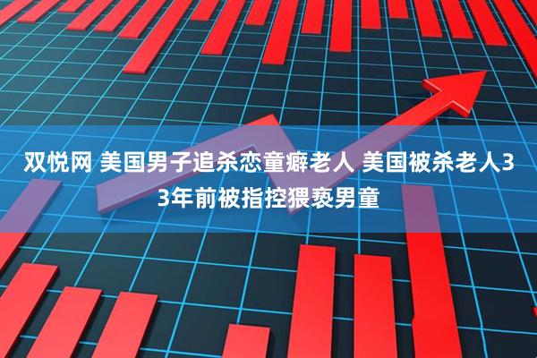 双悦网 美国男子追杀恋童癖老人 美国被杀老人33年前被指控猥亵男童
