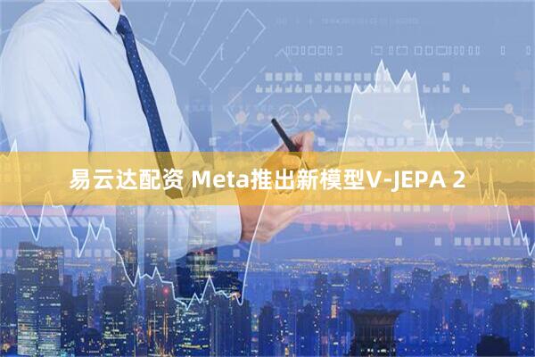 易云达配资 Meta推出新模型V-JEPA 2