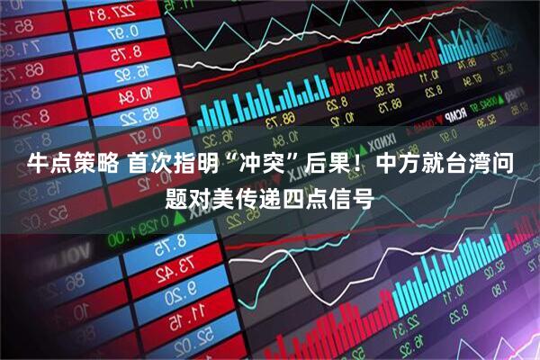 牛点策略 首次指明“冲突”后果！中方就台湾问题对美传递四点信号