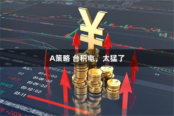 A策略 台积电，太猛了
